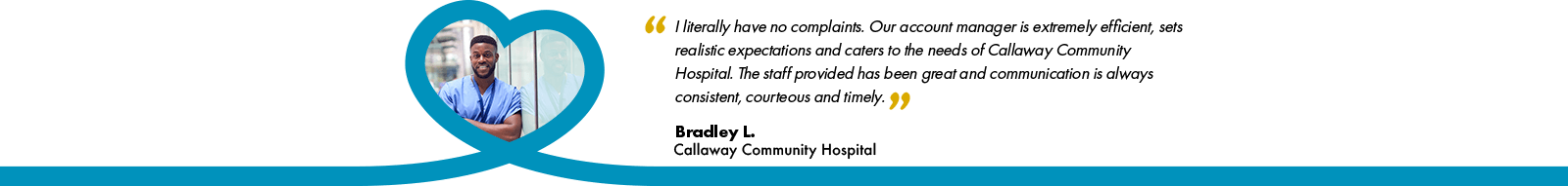 Banner: a testimonial from nurse bradley saying, "I literally have no complaints. Our account manager is extremely efficient, sets realistic expectations and caters to the needs of Callaway Community Hospital. The Staff provided has been great and communication is always consistent, courteous and timely."